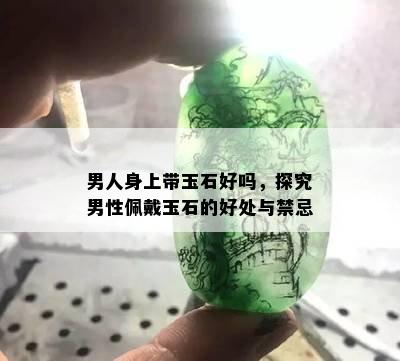 男人身上带玉石好吗，探究男性佩戴玉石的好处与禁忌