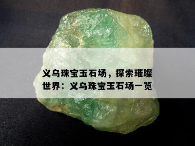 义乌珠宝玉石场，探索璀璨世界：义乌珠宝玉石场一览