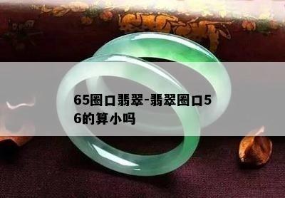 65圈口翡翠-翡翠圈口56的算小吗