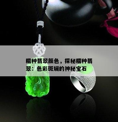 糯种翡翠颜色，探秘糯种翡翠：色彩斑斓的神秘宝石