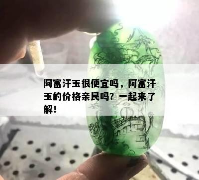 阿富汗玉很便宜吗，阿富汗玉的价格亲民吗？一起来了解！