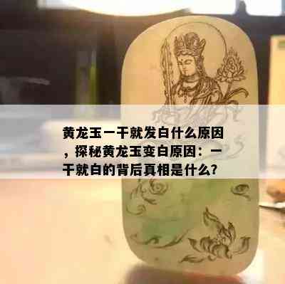 黄龙玉一干就发白什么原因，探秘黄龙玉变白原因：一干就白的背后真相是什么？