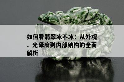 如何看翡翠冰不冰：从外观、光泽度到内部结构的全面解析