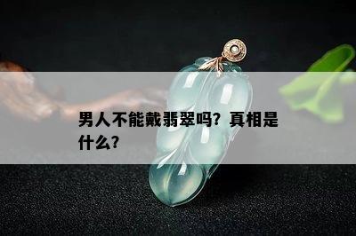 男人不能戴翡翠吗？真相是什么？