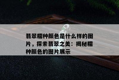 翡翠糯种颜色是什么样的图片，探索翡翠之美：揭秘糯种颜色的图片展示