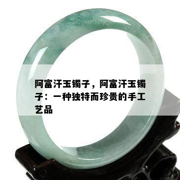 阿富汗玉镯子，阿富汗玉镯子：一种独特而珍贵的手工艺品