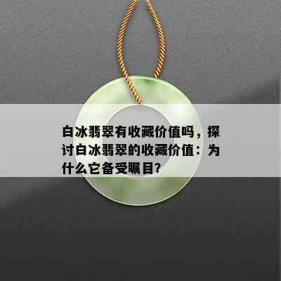 白冰翡翠有收藏价值吗，探讨白冰翡翠的收藏价值：为什么它备受瞩目？