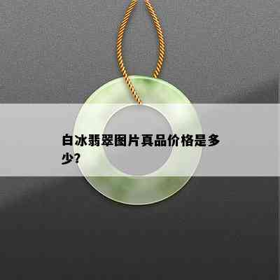 白冰翡翠图片真品价格是多少？