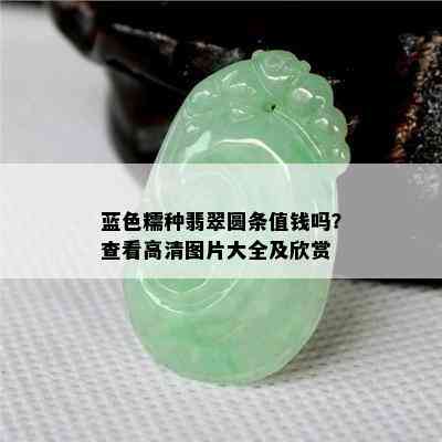 蓝色糯种翡翠圆条值钱吗？查看高清图片大全及欣赏