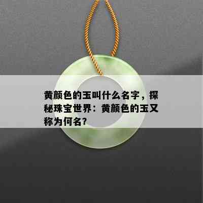 黄颜色的玉叫什么名字，探秘珠宝世界：黄颜色的玉又称为何名？