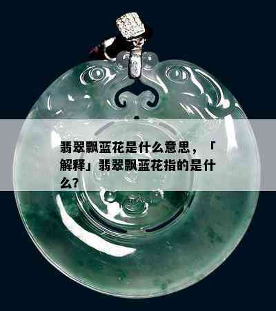 翡翠飘蓝花是什么意思，「解释」翡翠飘蓝花指的是什么？