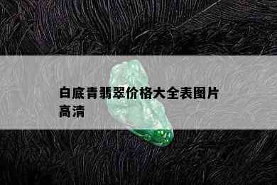 白底青翡翠价格大全表图片高清