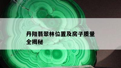 丹阳翡翠林位置及房子质量全揭秘