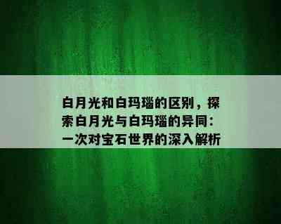 白月光和白玛瑙的区别，探索白月光与白玛瑙的异同：一次对宝石世界的深入解析