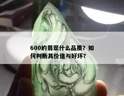 600的翡翠什么品质？如何判断其价值与好坏？