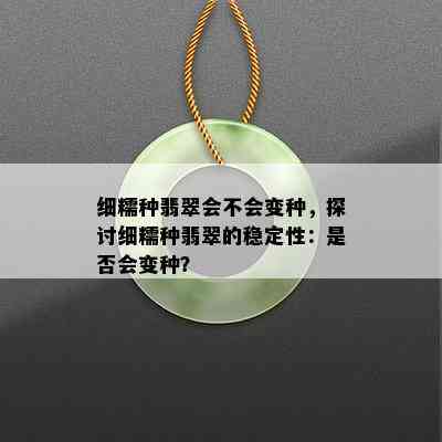 细糯种翡翠会不会变种，探讨细糯种翡翠的稳定性：是否会变种？