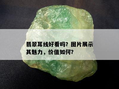 翡翠耳线好看吗？图片展示其魅力，价值如何？