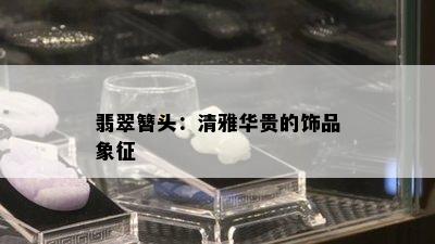 翡翠簪头：清雅华贵的饰品象征