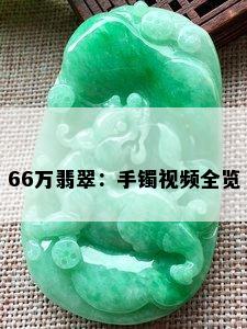 66万翡翠：手镯视频全览