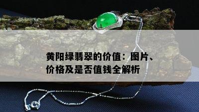 黄阳绿翡翠的价值：图片、价格及是否值钱全解析