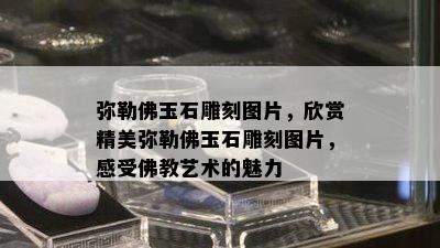 弥勒佛玉石雕刻图片，欣赏精美弥勒佛玉石雕刻图片，感受佛教艺术的魅力