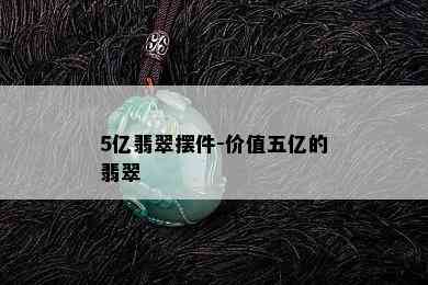 5亿翡翠摆件-价值五亿的翡翠