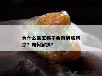 为什么戴玉镯子会感到胳膊凉？如何解决？