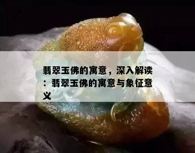 翡翠玉佛的寓意，深入解读：翡翠玉佛的寓意与象征意义