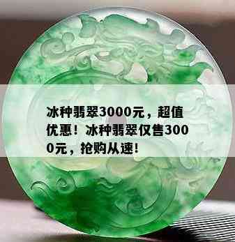 冰种翡翠3000元，超值优惠！冰种翡翠仅售3000元，抢购从速！