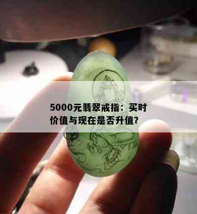 5000元翡翠戒指：买时价值与现在是否升值？