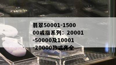 翡翠50001-150000戒指系列：20001-50000及10001-20000款式齐全