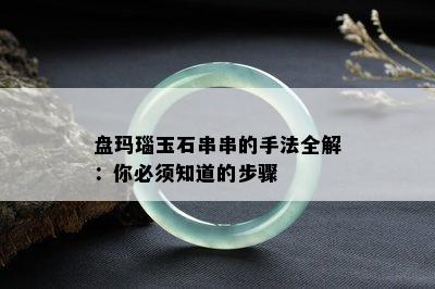 盘玛瑙玉石串串的手法全解：你必须知道的步骤