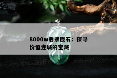 8000w翡翠原石：探寻价值连城的宝藏