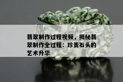 翡翠制作过程视频，揭秘翡翠制作全过程：珍贵石头的艺术升华