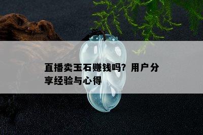 直播卖玉石赚钱吗？用户分享经验与心得