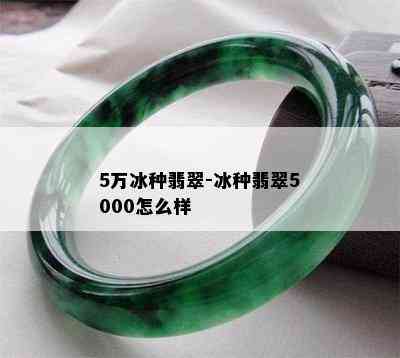 5万冰种翡翠-冰种翡翠5000怎么样