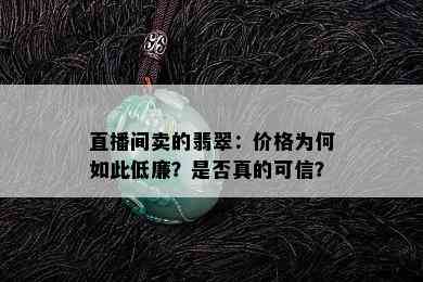 直播间卖的翡翠：价格为何如此低廉？是否真的可信？