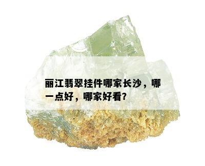 丽江翡翠挂件哪家长沙，哪一点好，哪家好看？