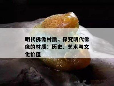 明代佛像材质，探究明代佛像的材质：历史、艺术与文化价值