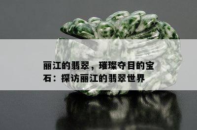 丽江的翡翠，璀璨夺目的宝石：探访丽江的翡翠世界