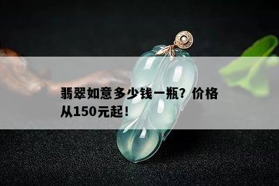 翡翠如意多少钱一瓶？价格从150元起！