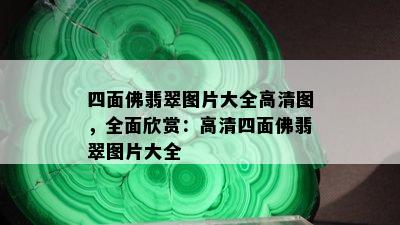 四面佛翡翠图片大全高清图，全面欣赏：高清四面佛翡翠图片大全