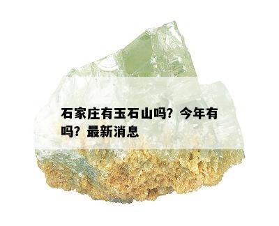 石家庄有玉石山吗？今年有吗？最新消息