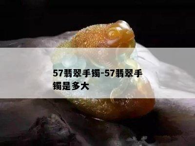 57翡翠手镯-57翡翠手镯是多大