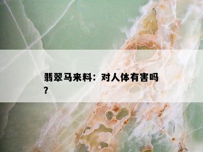 翡翠马来料：对人体有害吗？