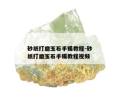 砂纸打磨玉石手镯教程-砂纸打磨玉石手镯教程视频