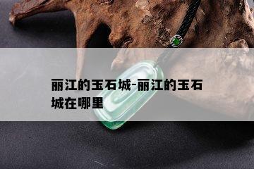 丽江的玉石城-丽江的玉石城在哪里