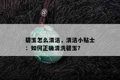 碧玉怎么清洁，清洁小贴士：如何正确清洗碧玉？