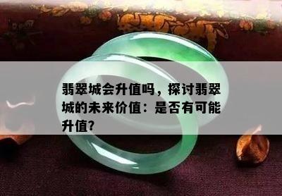 翡翠城会升值吗，探讨翡翠城的未来价值：是否有可能升值？