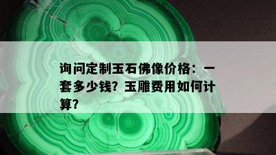 询问定制玉石佛像价格：一套多少钱？玉雕费用如何计算？